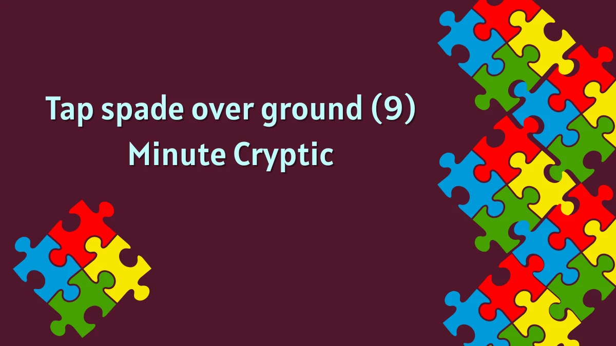 Tap spade over ground (9) Minute Cryptic Answer 05 November 2025