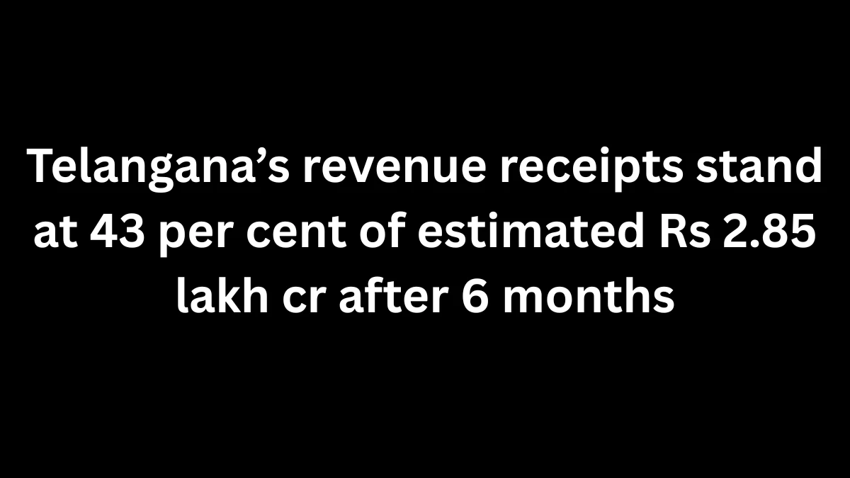 Telangana’s Revenue Receipts Reach 43% of Estimated ₹2.85 Lakh Crore in First Half of FY26