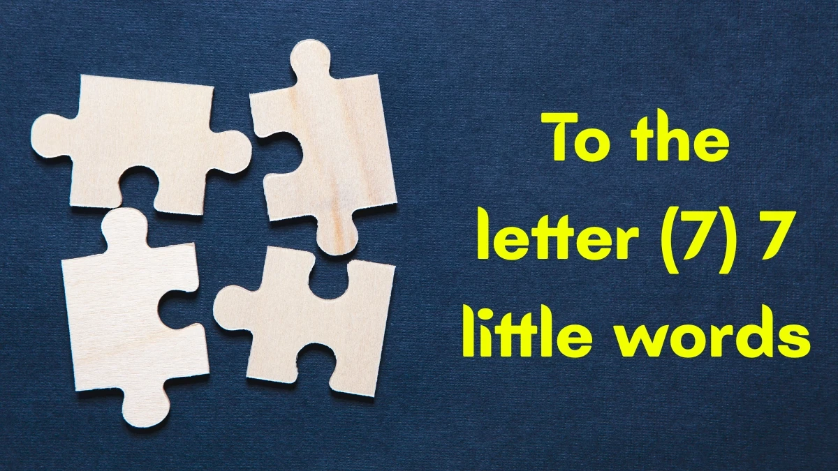 To the letter 7 Little Words 7 letters Answer