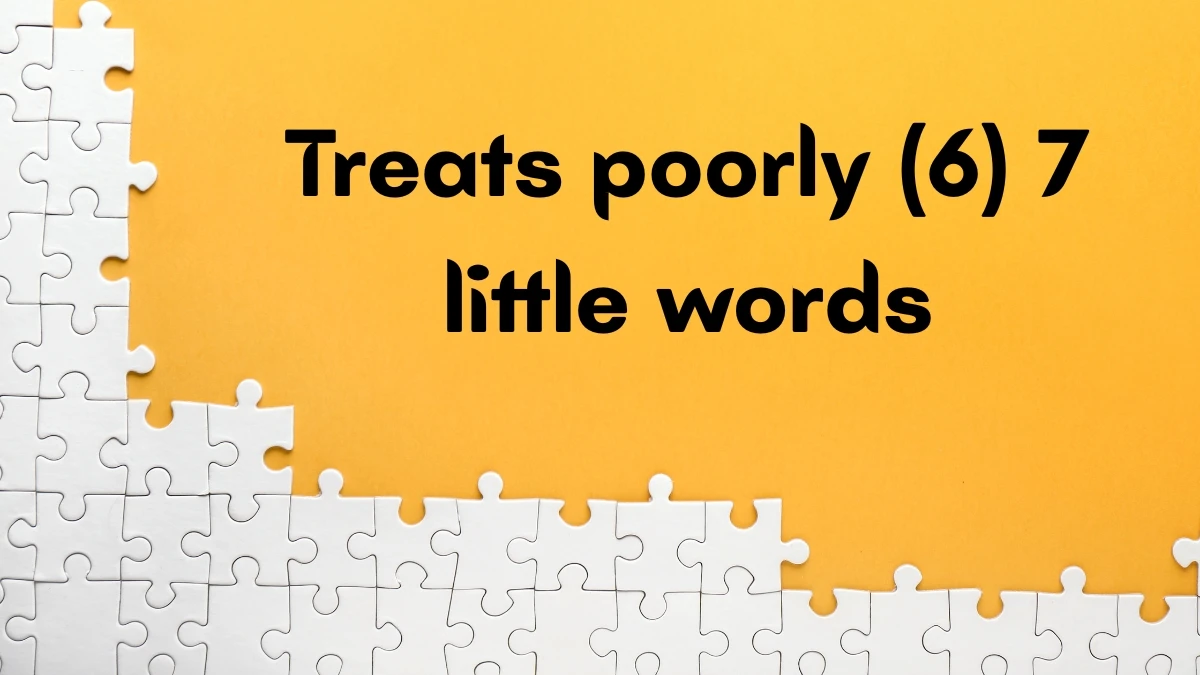 Treats poorly 7 Little Words 6 letters Answer