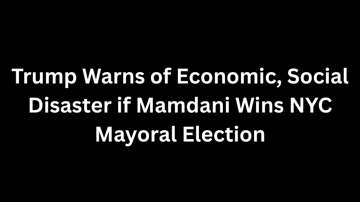 Trump Warns of Economic, Social Disaster if Mamdani Wins NYC Mayoral Election