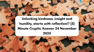 Unlocking kindness, insight and humility, starts with reflection!? (5) Minute Cryptic Answer 24 November 2025