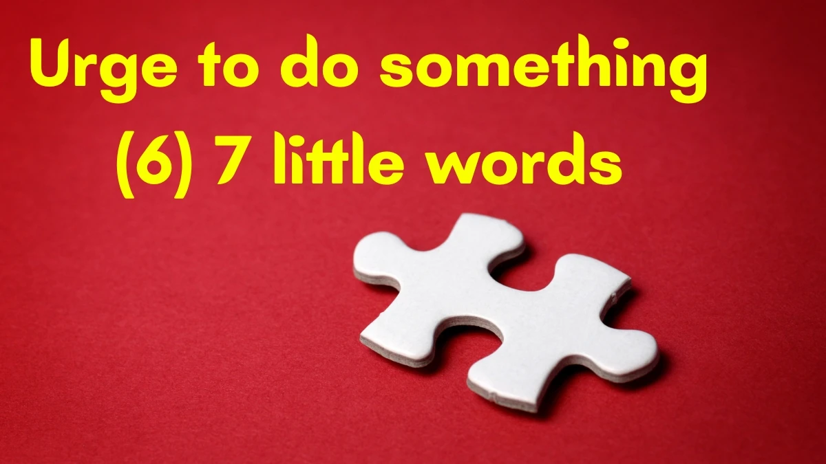 Urge to do something 7 Little Words 6 letters Answer