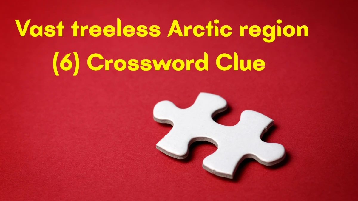 Vast treeless Arctic region Crossword Clue Irish Daily Mail Quick 6 letters Answer