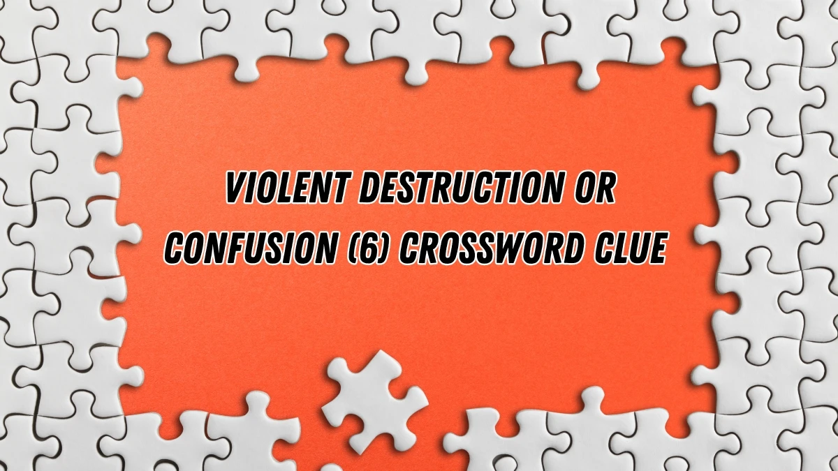 Violent destruction or confusion Crossword Clue Irish Daily Mail Quick 6 letters Answer