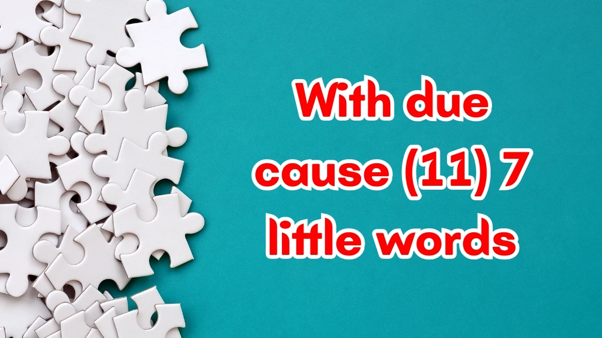 With due cause 7 Little Words 11 letters Answer