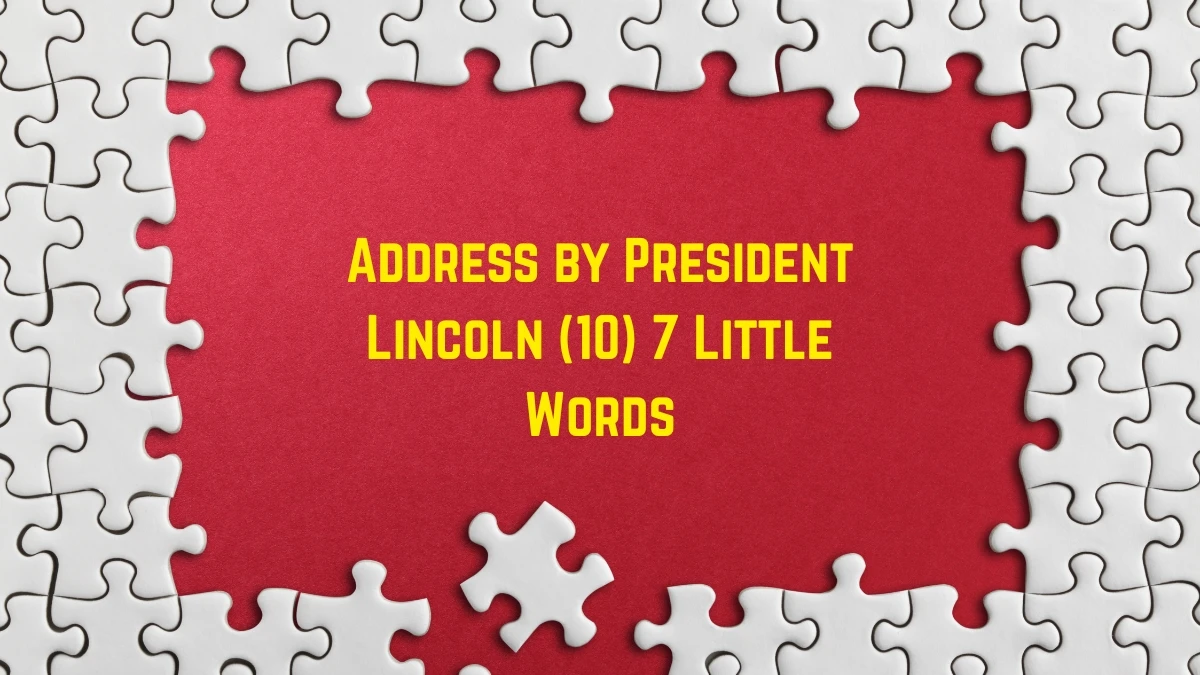 Address by President Lincoln 7 Little Words 10 letters Answer