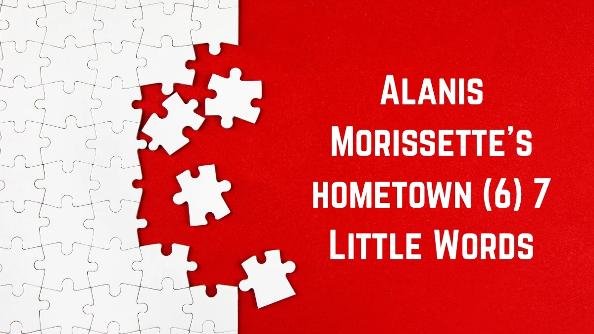 Alanis Morissette's hometown 7 Little Words 6 letters Answer