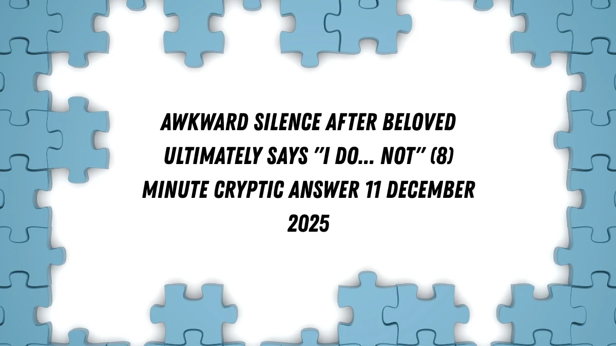 Awkward silence after beloved ultimately says I do... not (8) Minute Cryptic Answer 11 December 2025