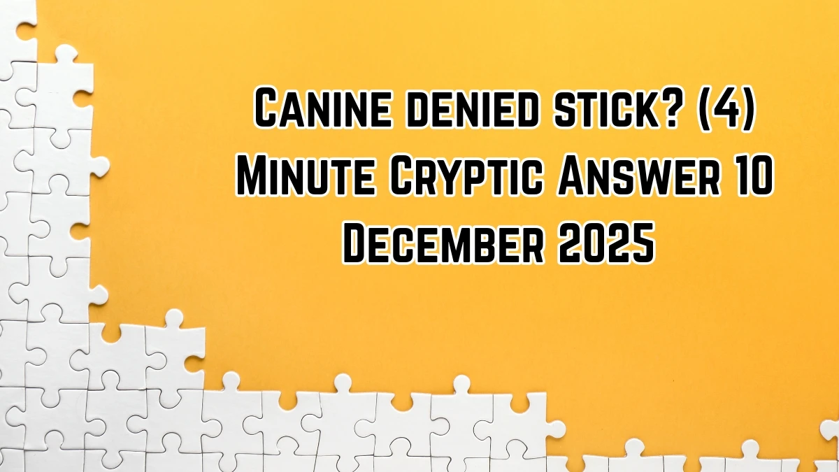 Canine denied stick? (4) Minute Cryptic Answer 10 December 2025