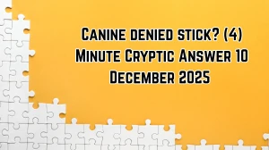 Canine denied stick? (4) Minute Cryptic Answer 10 December 2025
