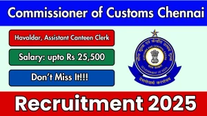 Commissioner of Customs Chennai Recruitment 2025 - Apply Offline for 02 Havaldar, Assistant Canteen Clerk Posts