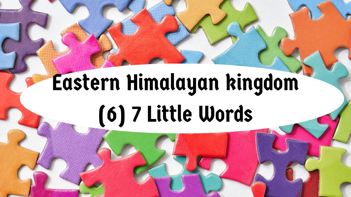 Eastern Himalayan kingdom 7 Little Words 6 letters Answer