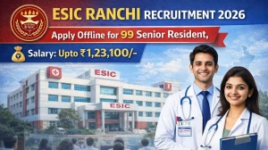 ESIC Ranchi Recruitment 2026 - Apply Offline for 99 Senior Resident, Teaching Faculty Posts