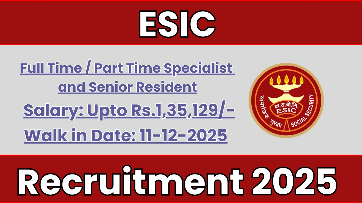 ESIC Recruitment 2025 – Walk in for 16 Full Time Specialist/ Part Time Specialist and Senior Resident Posts