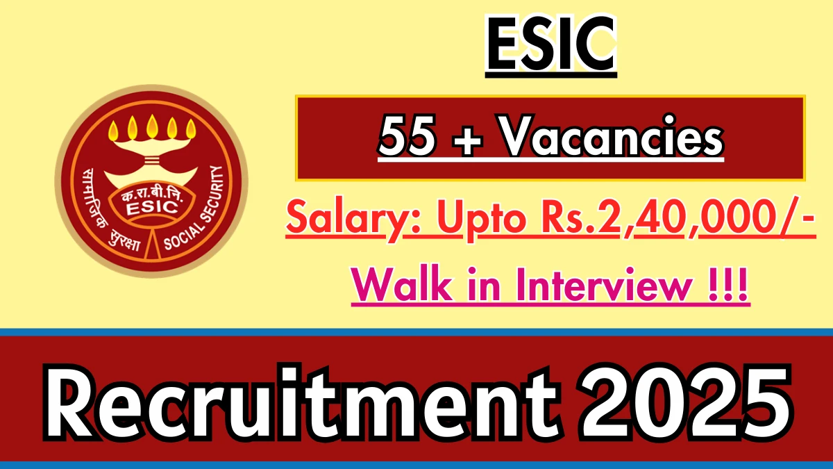 ESIC Recruitment 2025 – Walk in for 59 Full Time/ Part Time Specialist, Senior Residents and More Posts