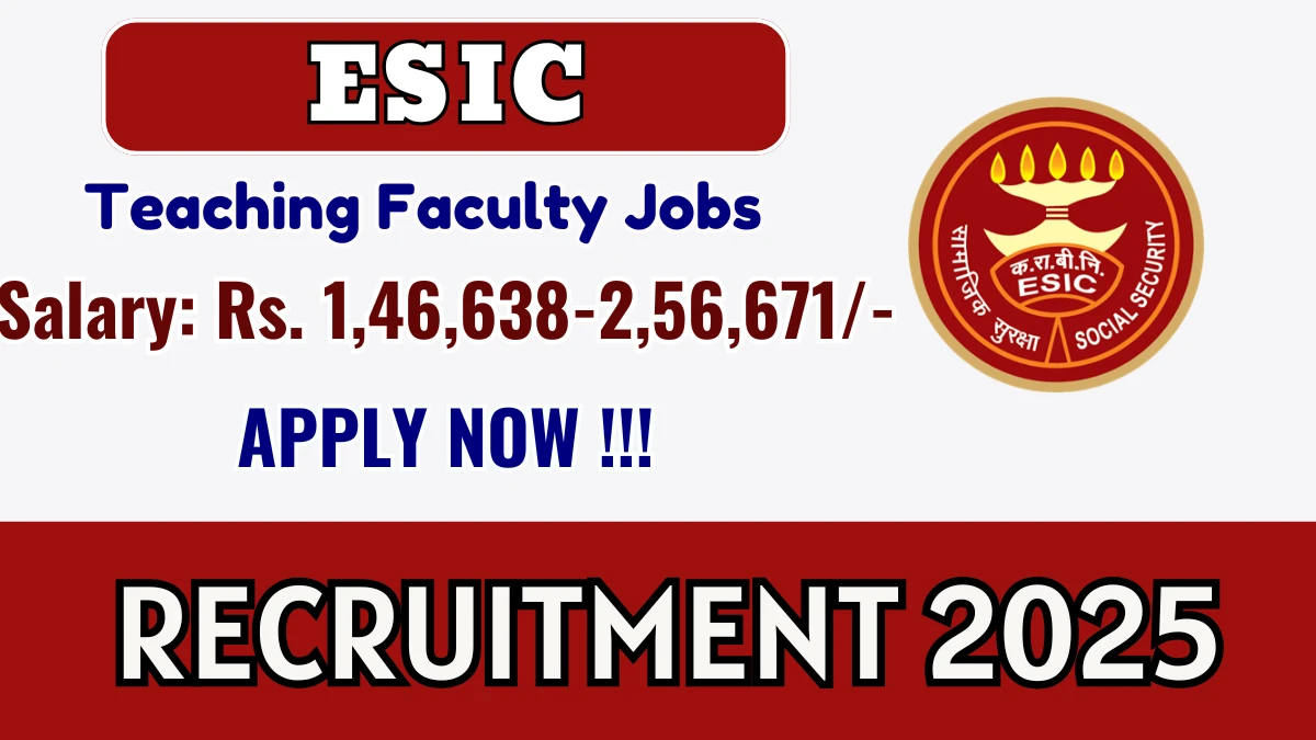 ESIC Teaching Faculty Recruitment 2025 – Walk in for 45 Posts