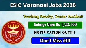 ESIC Varanasi Recruitment 2026 - Apply Offline for 56 Teaching Faculty, Senior Resident Posts