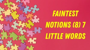 Faintest notions 7 Little Words 8 letters Answer