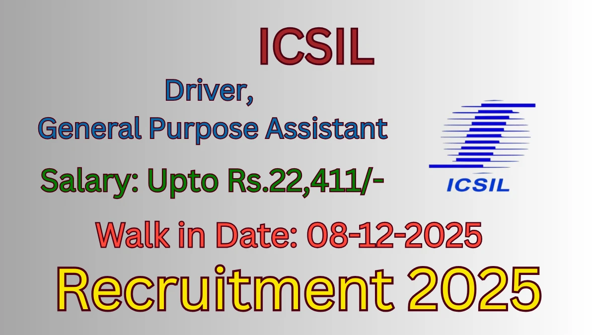ICSIL Recruitment 2025 – Walk in for 02 Driver, General Purpose Assistant Posts