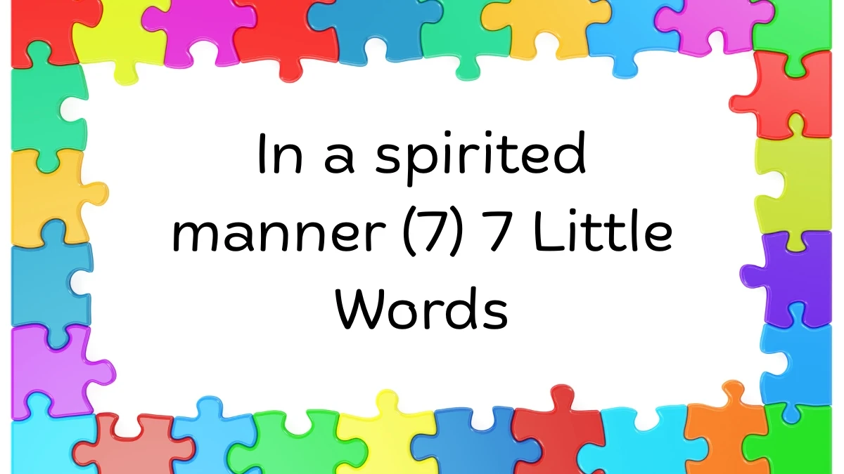 In a spirited manner 7 Little Words 7 letters Answer