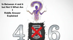 In Between 4 and 6 but Not 5 What Am I Riddle Answer Explained