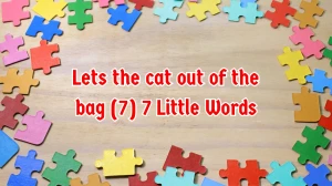 Lets the cat out of the bag 7 Little Words 7 letters Answer