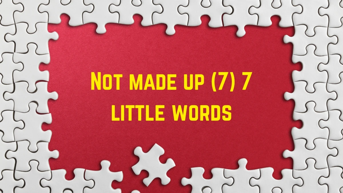 Not made up 7 Little Words 7 letters Answer