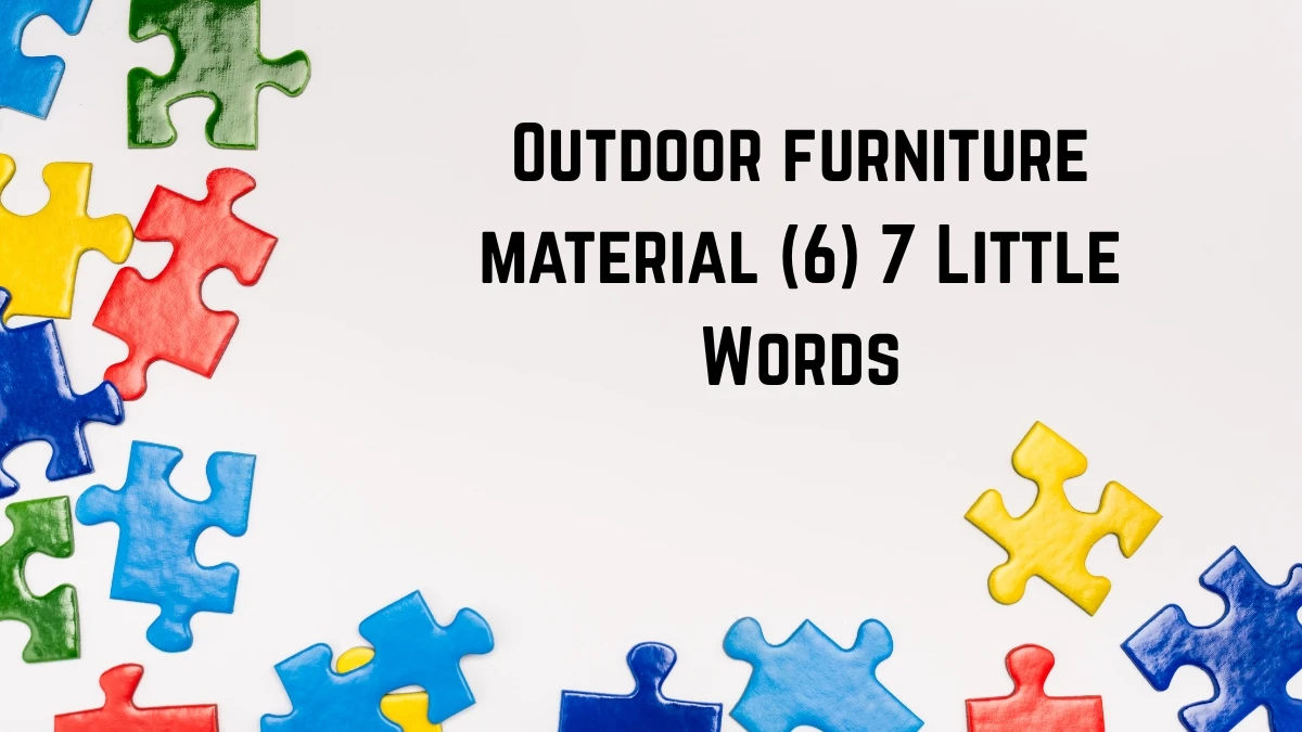 Outdoor furniture material 7 Little Words 6 letters Answer