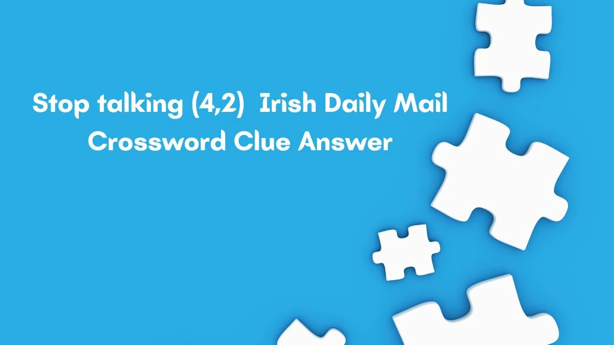 Stop talking (4,2) Irish Daily Mail Crossword Clue Answer