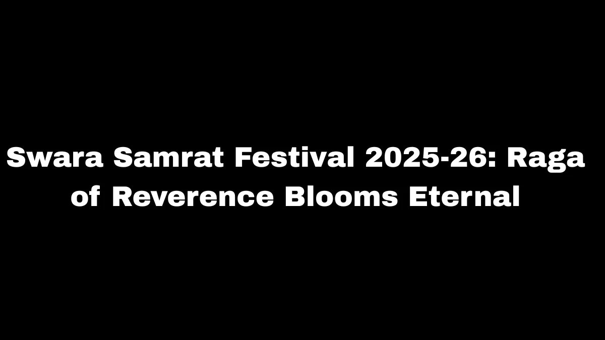 Swara Samrat Festival 2025–26 | ‘Raga of Reverence’ Celebrates the Eternal Spirit of Indian Classical Music