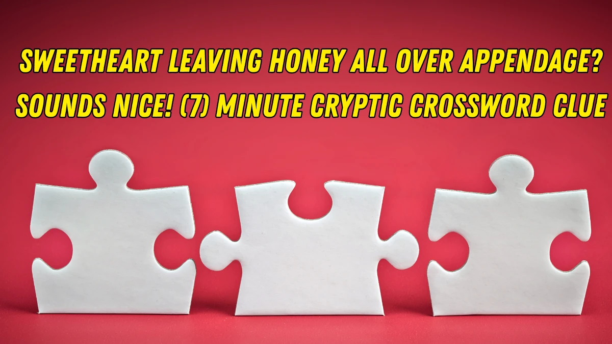 Sweetheart leaving honey all over appendage? Sounds nice! (7) Minute Cryptic Answer 14 December 2025
