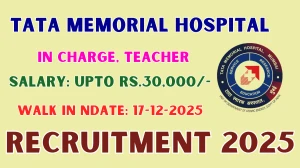 Tata Memorial Hospital Recruitment 2025 – Walk in for 04 In Charge, Teacher Posts