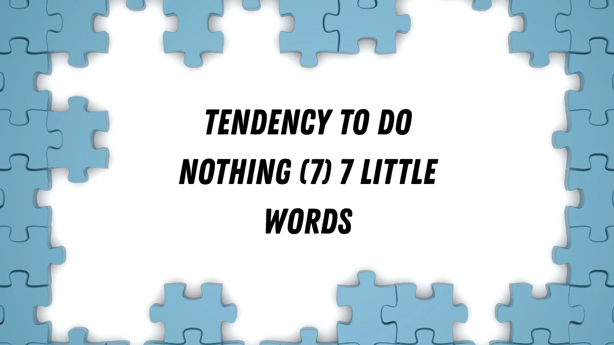 Tendency to do nothing 7 Little Words 7 letters Answer