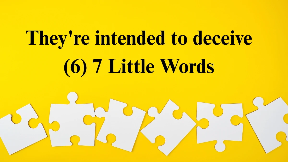 They're intended to deceive 7 Little Words 6 letters Answer