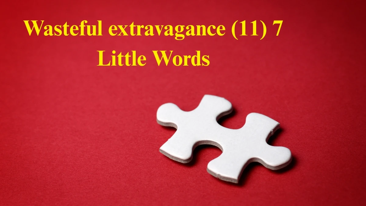 Wasteful extravagance 7 Little Words 11 letters Answer