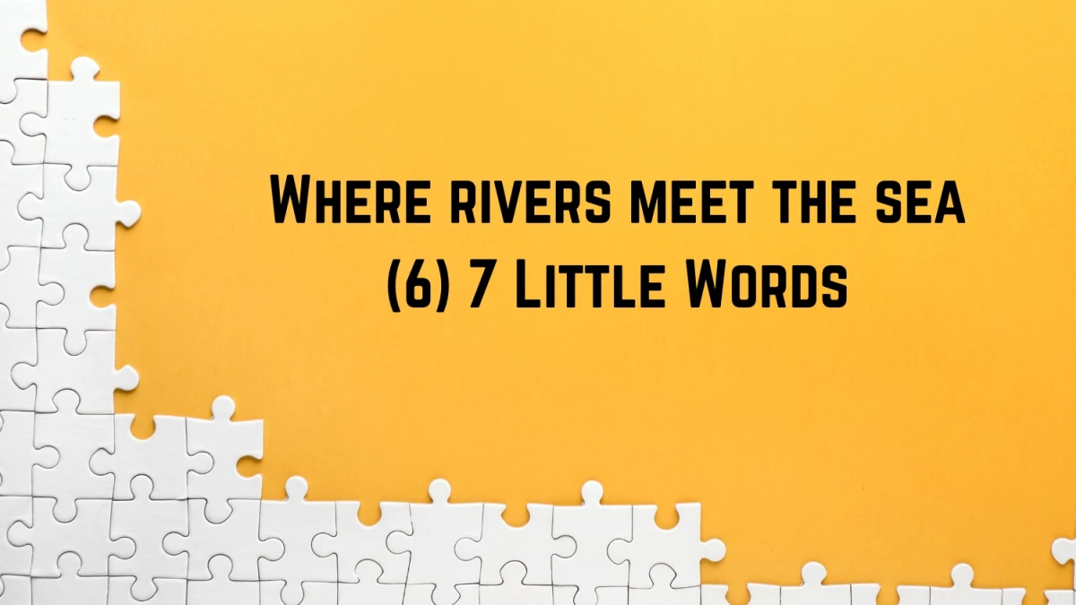 Where rivers meet the sea 7 Little Words 6 letters Answer