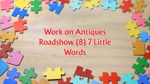 Work on Antiques Roadshow 7 Little Words 8 letters Answer