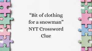“Bit of clothing for a snowman” NYT Crossword Clue