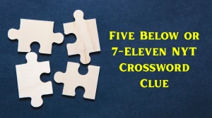 Five Below or 7-Eleven NYT Crossword Clue