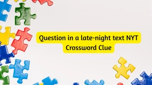 Question in a late-night text NYT Crossword Clue