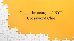 “___ the scoop …” NYT Crossword Clue