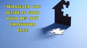 “Whatever you decide is good with me” NYT Crossword Clue