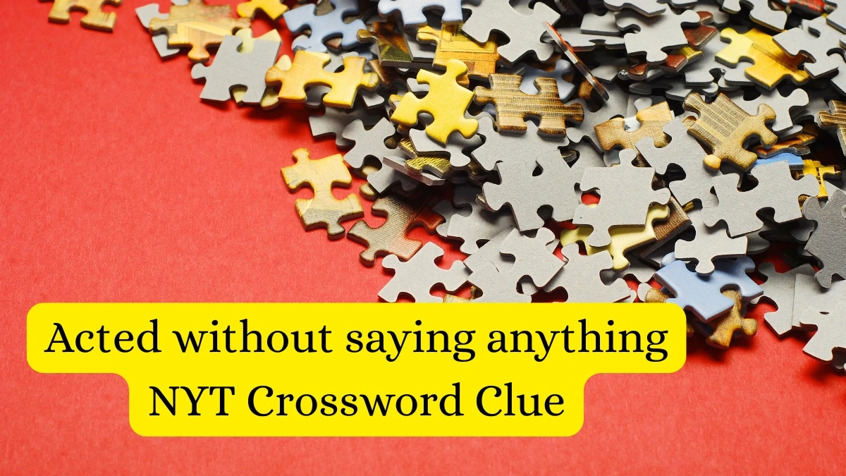 Acted without saying anything NYT Crossword Clue