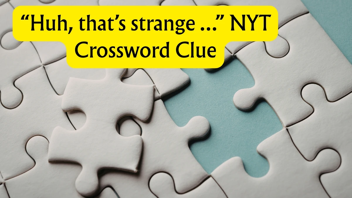 “Huh, that’s strange …” NYT Crossword Clue