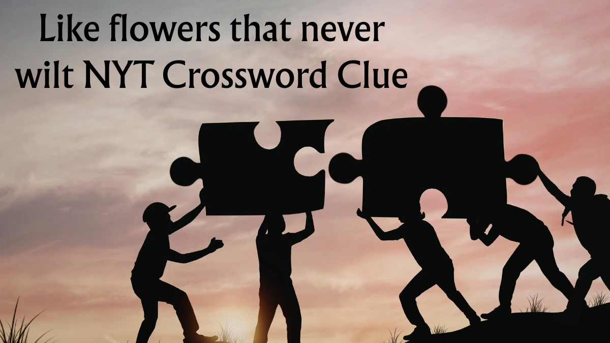 Like flowers that never wilt NYT Crossword Clue