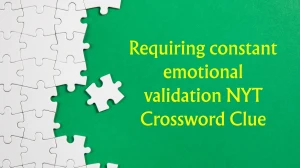 Requiring constant emotional validation NYT Crossword Clue