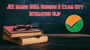 JEE Mains 2026 Session 2 Exam City Intimation Slip Released at jeemain.nta.nic.in