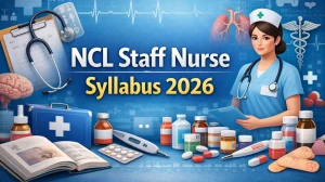 NCL Staff Nurse Syllabus 2026 - Check Exam Pattern & Detailed Syllabus