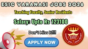 ESIC Varanasi Recruitment 2026 - Apply Online for 45 Teaching Faculty, Senior Resident Posts